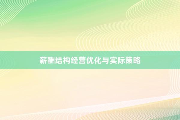 薪酬结构经营优化与实际策略