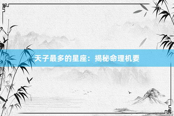 天子最多的星座：揭秘命理机要