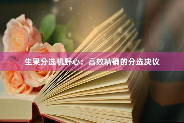 生果分选机野心：高效精确的分选决议