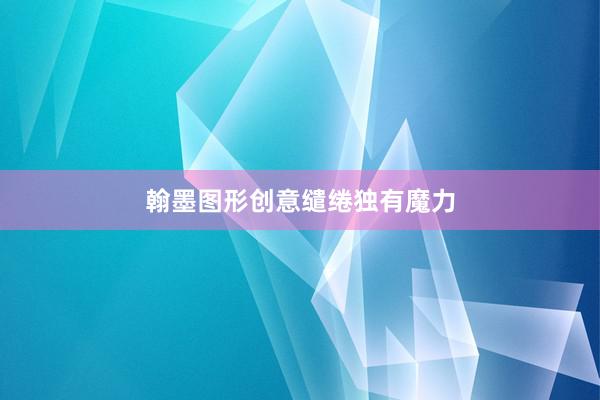 翰墨图形创意缱绻独有魔力