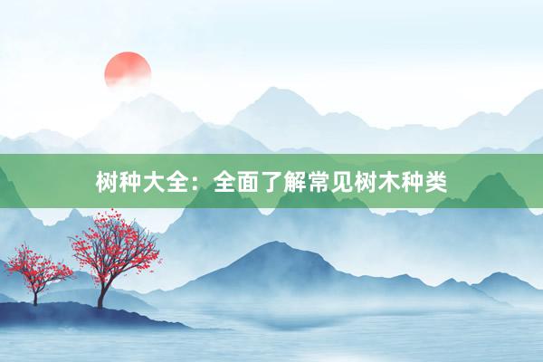树种大全：全面了解常见树木种类