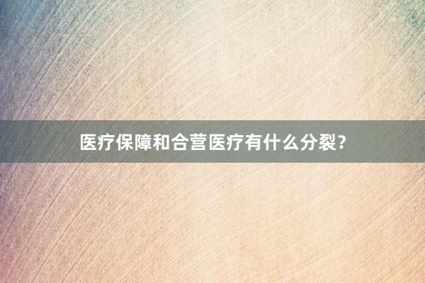 医疗保障和合营医疗有什么分裂?