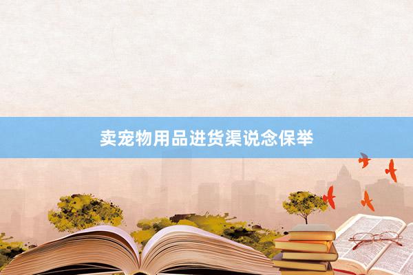卖宠物用品进货渠说念保举