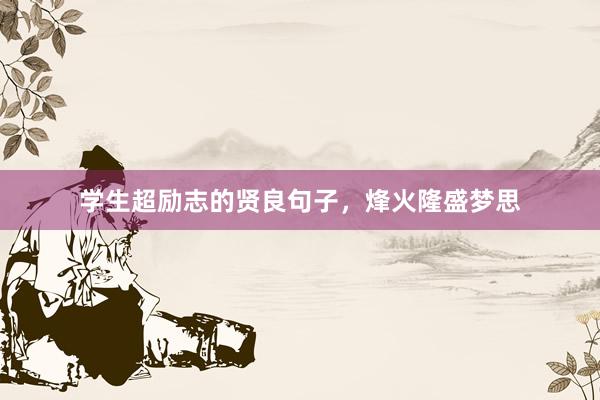 学生超励志的贤良句子，烽火隆盛梦思